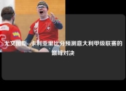 尤文图斯vs卡利亚里比分预测意大利甲级联赛的巅峰对决