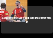 51体育赛事直播51体育赛事直播的崛起与未来展望