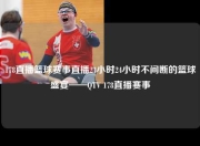 178直播篮球赛事直播24小时24小时不间断的篮球盛宴——QTV 178直播赛事