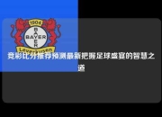竞彩比分推荐预测最新把握足球盛宴的智慧之道