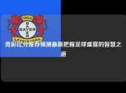 竞彩比分推荐预测最新把握足球盛宴的智慧之道