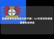 直播赛事电视频道全新开播！2023年度顶级直播赛事电视频道