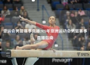亚运会男篮赛事直播2023年亚洲运动会男篮赛事直播指南