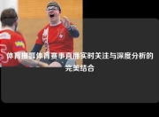 体育搜狐体育赛事直播实时关注与深度分析的完美结合