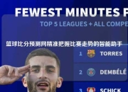 篮球比分预测网精准把握比赛走势的智能助手
