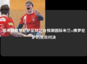 国米和佛罗伦萨足球比分预测国际米兰vs佛罗伦萨的焦点对决