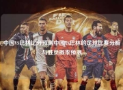 中国VS巴林比分预测中国VS巴林的足球比赛分析与胜负概率预测