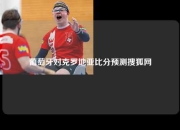 葡萄牙对克罗地亚比分预测搜狐网