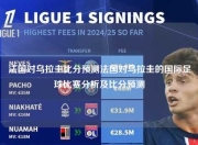 法国对乌拉圭比分预测法国对乌拉圭的国际足球比赛分析及比分预测