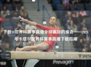 下载18世界杯赛事直播全球瞩目的盛会——2024年卡塔尔世界杯赛事直播下载指南
