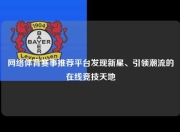 网络体育赛事推荐平台发现新星、引领潮流的在线竞技天地