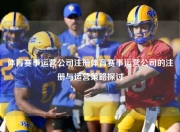 体育赛事运营公司注册体育赛事运营公司的注册与运营策略探讨