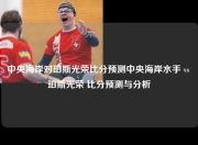 中央海岸对珀斯光荣比分预测中央海岸水手 vs 珀斯光荣 比分预测与分析