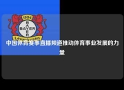 中国体育赛事直播频道推动体育事业发展的力量