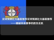 足球预测比分最新推荐足球预测比分最新推荐——揭秘未来赛事的胜负玄机