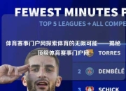体育赛事门户网探索体育的无限可能——揭秘顶级体育赛事门户网
