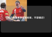 今日直播赛事精彩纷呈，不容错过！