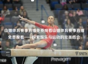 山猫体育赛事直播免费观看山猫体育赛事直播免费观看——探索娱乐与运动的完美结合