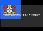 今日足球最新预测比分精准分析与策略分享