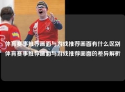 体育赛事推荐画面与游戏推荐画面有什么区别体育赛事推荐画面与游戏推荐画面的差异解析