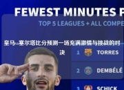 皇马vs塞尔塔比分预测一场充满激情与挑战的对决