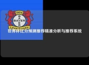 世界杯比分预测推荐精准分析与推荐系统