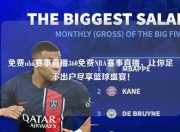 免费nba赛事直播360免费NBA赛事直播，让你足不出户尽享篮球盛宴！
