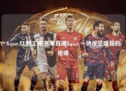 "红枫工棚,赛事直播"一场视觉盛宴的碰撞