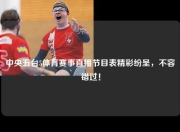 中央五台5体育赛事直播节目表精彩纷呈，不容错过！