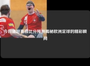 今日瑞超赛程比分预测揭秘欧洲足球的精彩瞬间