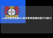 nba篮球赛事直播NBA篮球赛事直播的魔力与魅力