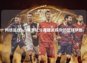 网络篮球2k20赛事比分直播追踪你的篮球梦想