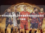 体育赛事报道怎么写体育赛事报道的写作技巧与策略