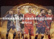 如何精确预测足球比分精准预测足球比分的策略与方法
