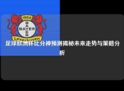 足球欧洲杯比分神预测揭秘未来走势与策略分析
