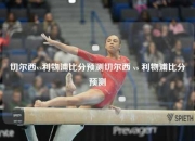切尔西vs利物浦比分预测切尔西 vs 利物浦比分预测