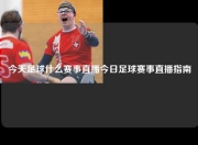 今天足球什么赛事直播今日足球赛事直播指南