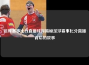 足球赛事比分直播球探揭秘足球赛事比分直播背后的故事