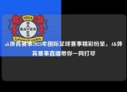 ak体育赛事2023年国际足球赛事精彩纷呈，AK体育赛事直播带你一网打尽