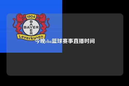 今晚cba篮球赛事直播时间