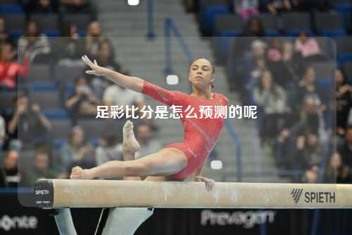 足彩比分是怎么预测的呢