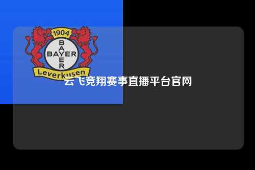 云飞竞翔赛事直播平台官网