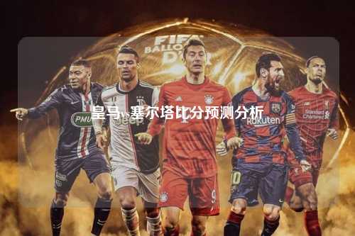 皇马vs塞尔塔比分预测分析