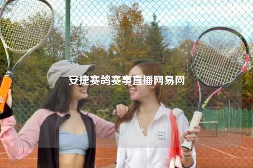 安捷赛鸽赛事直播网易网