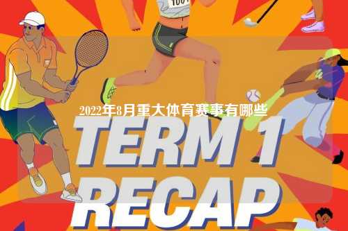 2022年8月重大体育赛事有哪些