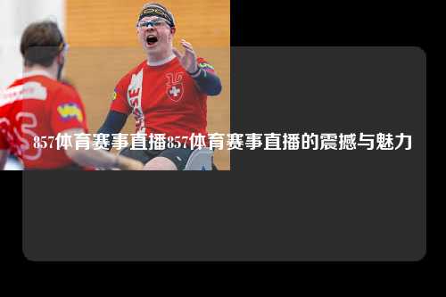 857体育赛事直播857体育赛事直播的震撼与魅力
