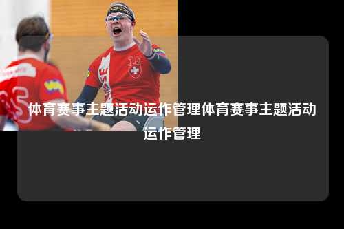 体育赛事主题活动运作管理体育赛事主题活动运作管理
