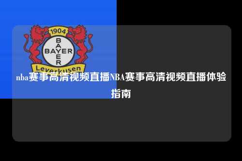nba赛事高清视频直播NBA赛事高清视频直播体验指南