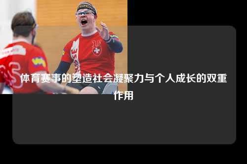体育赛事的塑造社会凝聚力与个人成长的双重作用