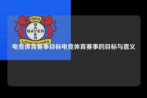 电竞体育赛事目标电竞体育赛事的目标与意义